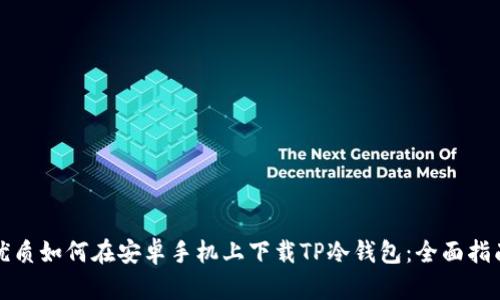 优质如何在安卓手机上下载TP冷钱包:全面指南