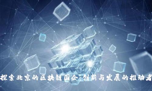 探索北京的区块链国企:创新与发展的推动者