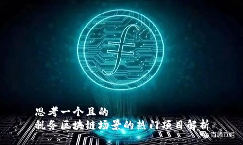 思考一个且的
税务区块链场景的热门项目解析