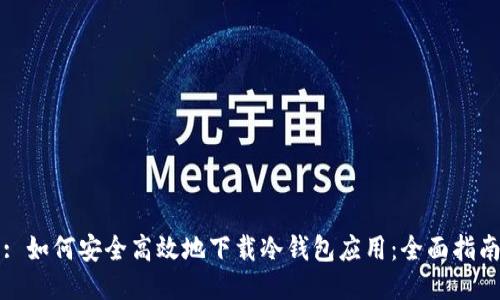 : 如何安全高效地下载冷钱包应用:全面指南