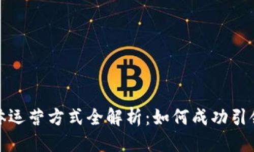 优质
区块链媒体运营方式全解析:如何成功引领行业潮流