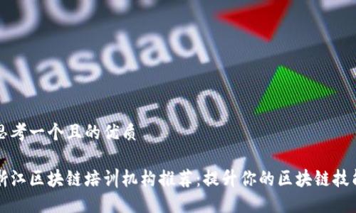 思考一个且的优质
浙江区块链培训机构推荐:提升你的区块链技能
