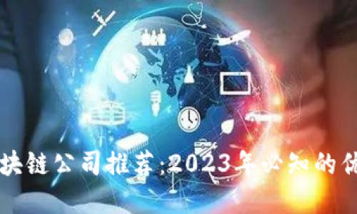 成都区块链公司推荐:2023年必知的优秀企业