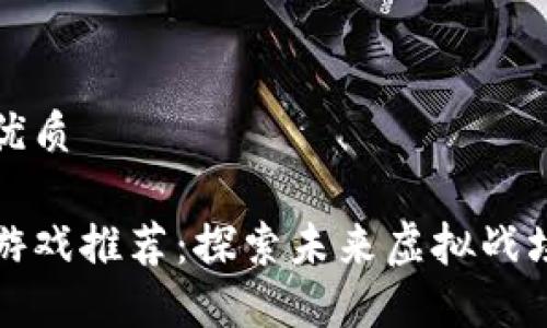 思考的且的优质
区块链机甲游戏推荐:探索未来虚拟战场的最佳选择