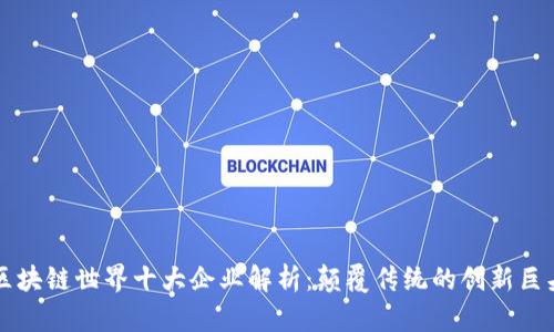 区块链世界十大企业解析:颠覆传统的创新巨头