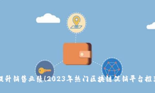 提升销售业绩!2023年热门区块链促销平台推荐