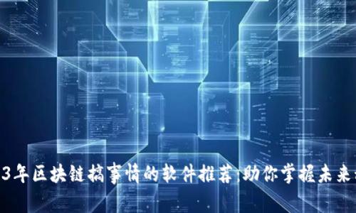 2023年区块链搞事情的软件推荐:助你掌握未来科技