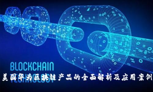 美国华为区块链产品的全面解析及应用案例