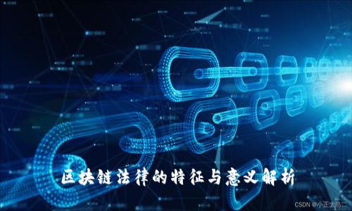 区块链法律的特征与意义解析