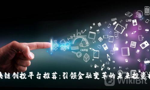 区块链创投平台推荐:引领金融变革的未来投资机遇
