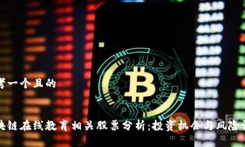思考一个且的
区块链在线教育相关股票分析:投资机会与风险评估