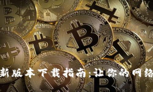 TP路由器最新版本下载指南:让你的网络更稳定安全