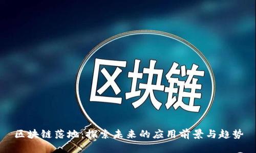 区块链落地:探索未来的应用前景与趋势