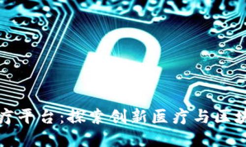 思考一个且的
海南区块链医疗平台:探索创新医疗与区块链结合的前沿