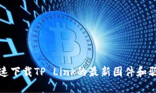 如何快速下载TP Link的最新固件和驱动程序
