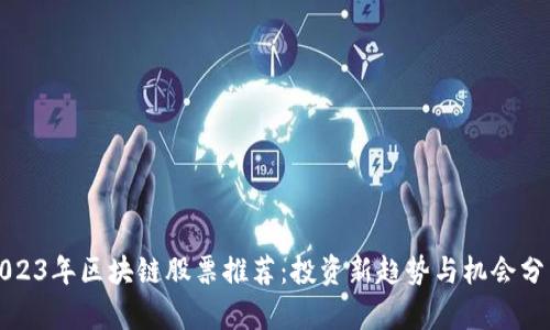2023年区块链股票推荐:投资新趋势与机会分析