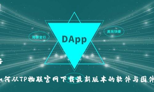 好
如何从TP物联官网下载最新版本的软件与固件?
