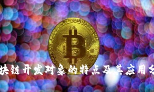 区块链开发对象的特点及其应用分析