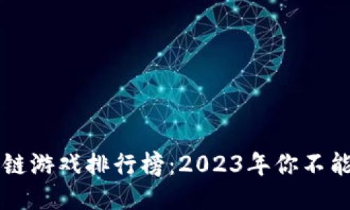 国内最火的区块链游戏排行榜:2023年你不能错过的热门游戏