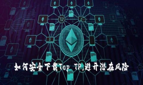 如何安全下载Top TP,避开潜在风险