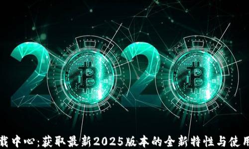 TP下载中心:获取最新2025版本的全新特性与使用指南