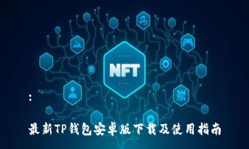 :
最新TP钱包安卓版下载及使用指南