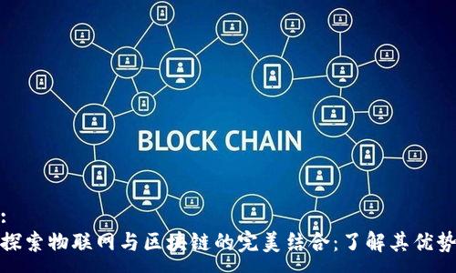 :
探索物联网与区块链的完美结合:了解其优势
