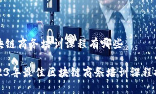区块链商务培训课程有哪些
2023年最佳区块链商务培训课程推荐