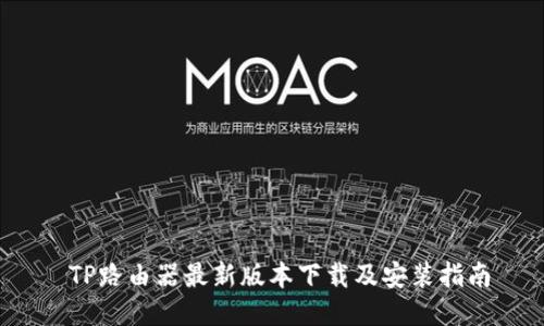 TP路由器最新版本下载及安装指南