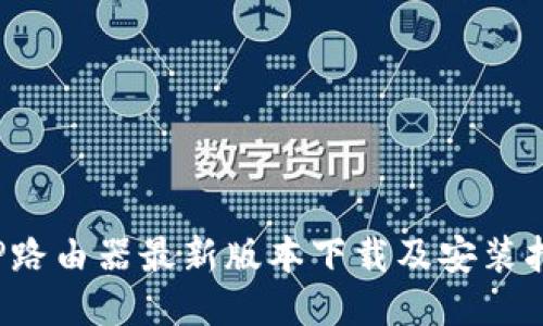 TP路由器最新版本下载及安装指南