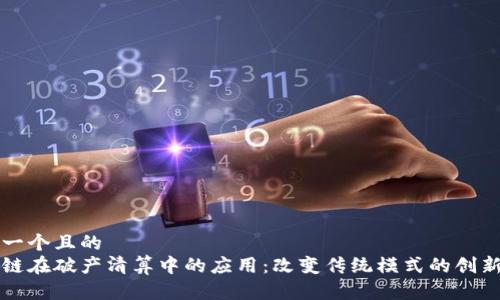 思考一个且的
区块链在破产清算中的应用:改变传统模式的创新技术