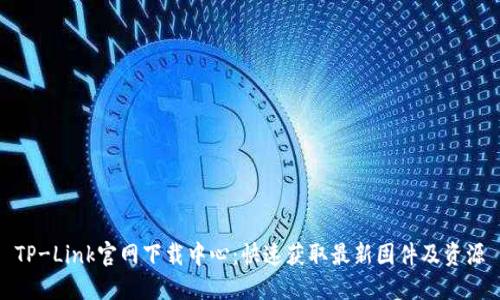 TP-Link官网下载中心:快速获取最新固件及资源
