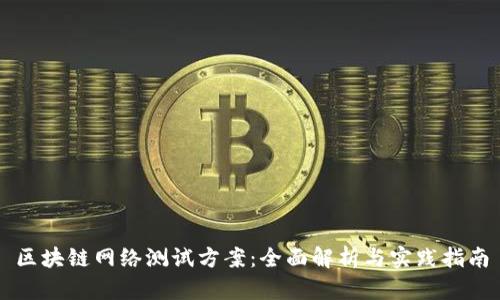 区块链网络测试方案:全面解析与实践指南