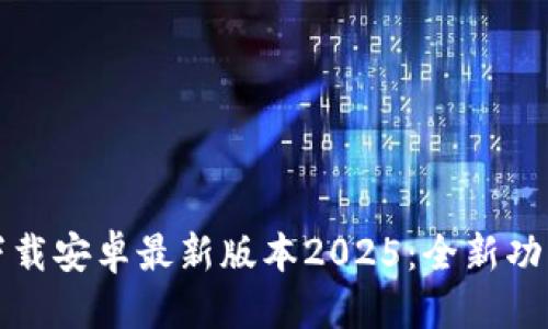 (标签):
TP官方下载安卓最新版本2025:全新功能与指南