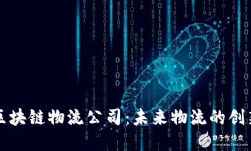 优质
长沙区块链物流公司:未来物流的创新探索