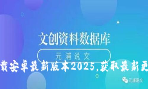 优质
tp官方下载安卓最新版本2025,获取最新更新与功能
