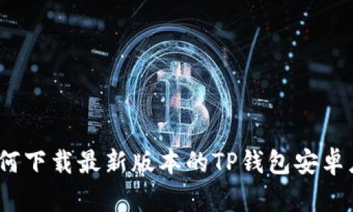 : 如何下载最新版本的TP钱包安卓应用?