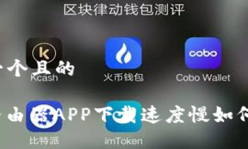 思考一个且的
: TP路由器APP下载速度慢如何解决?