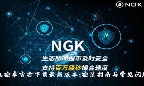 tp钱包安卓官方下载最新版本:安装指南与常见问题解析