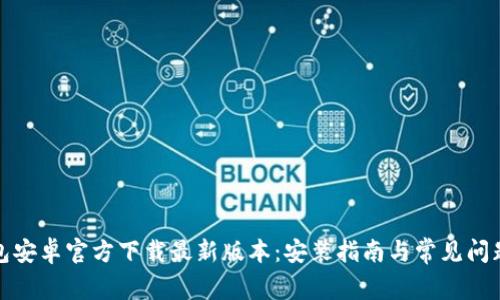tp钱包安卓官方下载最新版本:安装指南与常见问题解析