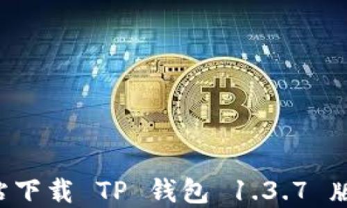 如何从官方网站下载 TP 钱包 1.3.7 版本:步骤与指南