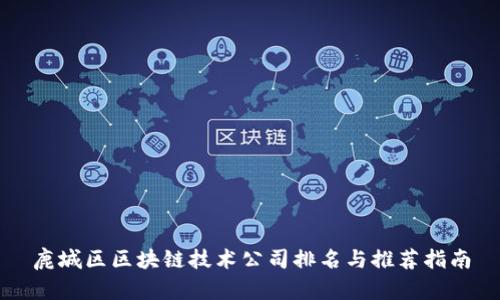 鹿城区区块链技术公司排名与推荐指南