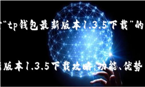 以下是针对“tp钱包最新版本1.3.5下载”的和关键词:
TP钱包最新版本1.3.5下载攻略:功能、优势与使用技巧