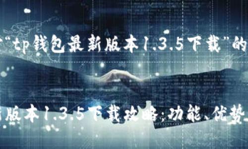 以下是针对“tp钱包最新版本1.3.5下载”的和关键词:
TP钱包最新版本1.3.5下载攻略:功能、优势与使用技巧