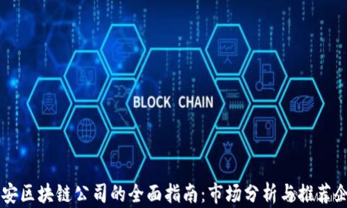 西安区块链公司的全面指南:市场分析与推荐企业