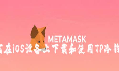 如何在iOS设备上下载和使用TP冷钱包?