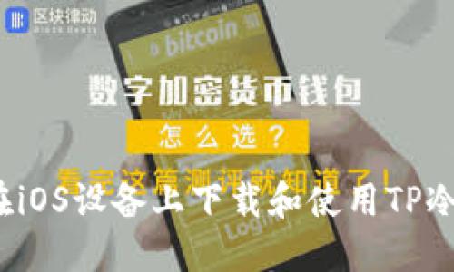 如何在iOS设备上下载和使用TP冷钱包?
