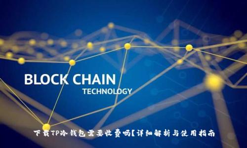 下载TP冷钱包需要收费吗?详细解析与使用指南