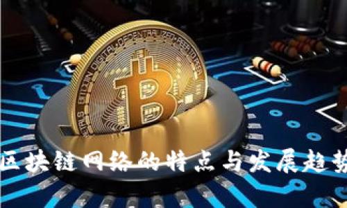 中国区块链网络的特点与发展趋势分析