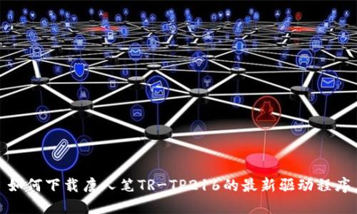 如何下载唐人笔TR-TP216的最新驱动程序